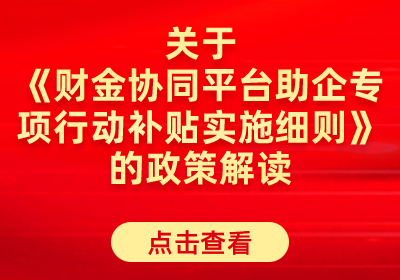 关于《财金协同平台助企专项行动补贴实施细则》的政策解读.jpg